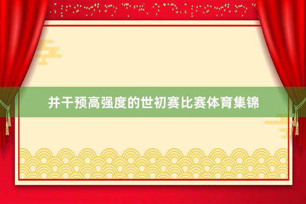 并干预高强度的世初赛比赛体育集锦