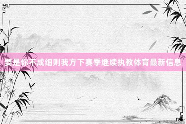 要是你不成细则我方下赛季继续执教体育最新信息