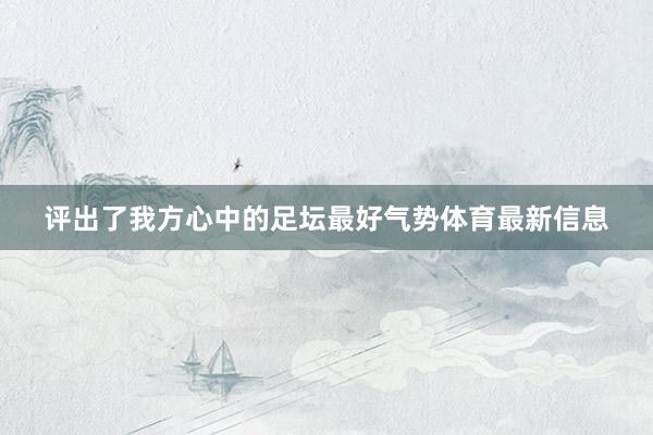 评出了我方心中的足坛最好气势体育最新信息