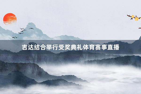 吉达结合举行受奖典礼体育赛事直播