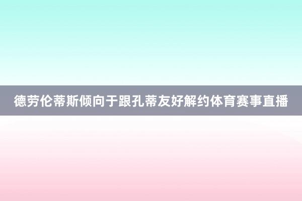 德劳伦蒂斯倾向于跟孔蒂友好解约体育赛事直播