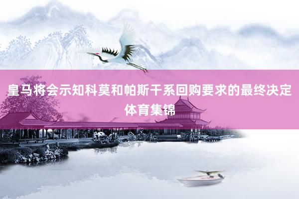 皇马将会示知科莫和帕斯干系回购要求的最终决定体育集锦