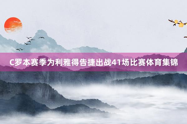 C罗本赛季为利雅得告捷出战41场比赛体育集锦