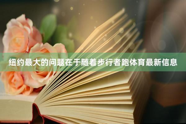 纽约最大的问题在于随着步行者跑体育最新信息