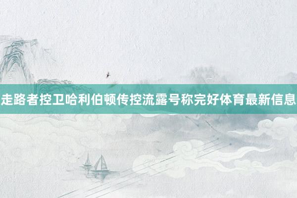 走路者控卫哈利伯顿传控流露号称完好体育最新信息