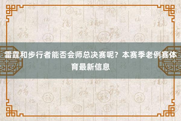 雷霆和步行者能否会师总决赛呢？本赛季老例赛体育最新信息