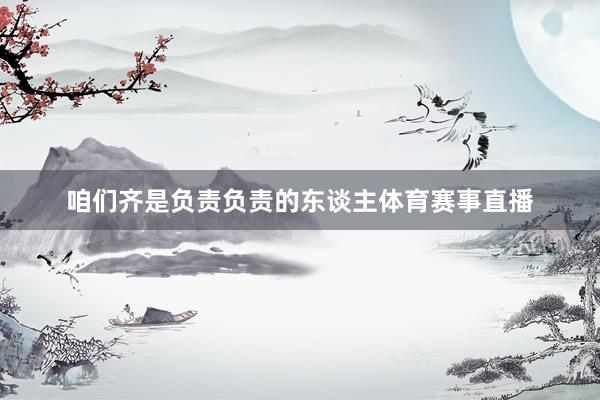 咱们齐是负责负责的东谈主体育赛事直播