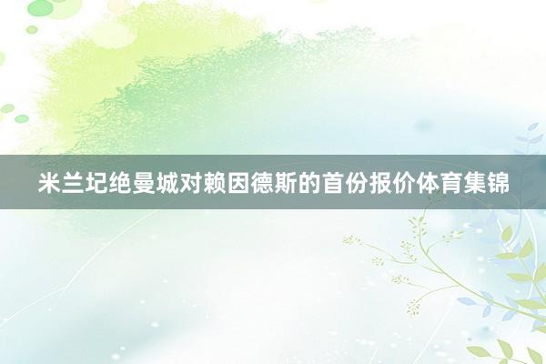 米兰圮绝曼城对赖因德斯的首份报价体育集锦