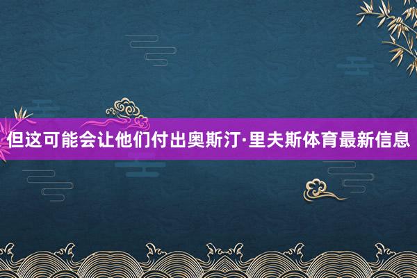 但这可能会让他们付出奥斯汀·里夫斯体育最新信息