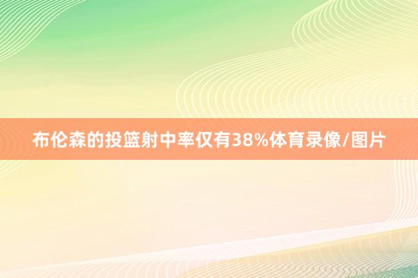 布伦森的投篮射中率仅有38%体育录像/图片