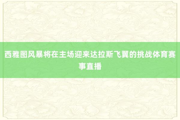 西雅图风暴将在主场迎来达拉斯飞翼的挑战体育赛事直播