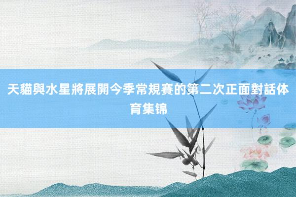 天貓與水星將展開今季常規賽的第二次正面對話体育集锦