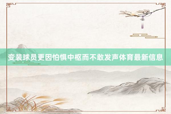 变装球员更因怕惧中枢而不敢发声体育最新信息