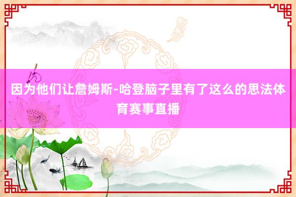 因为他们让詹姆斯-哈登脑子里有了这么的思法体育赛事直播