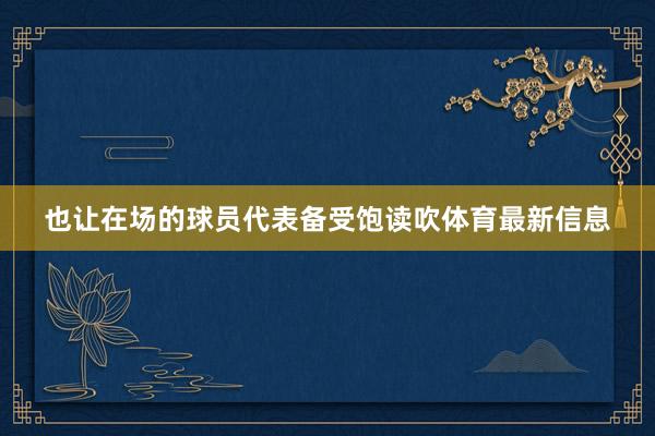 也让在场的球员代表备受饱读吹体育最新信息
