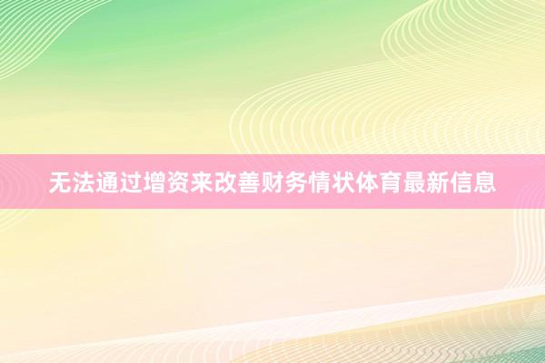 无法通过增资来改善财务情状体育最新信息
