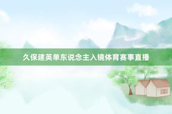 久保建英单东说念主入镜体育赛事直播