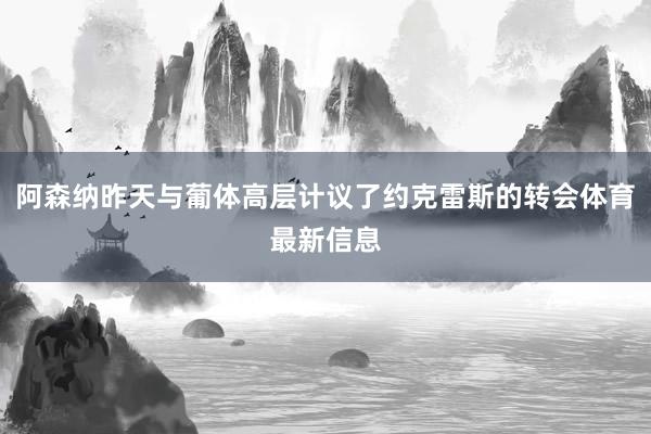阿森纳昨天与葡体高层计议了约克雷斯的转会体育最新信息