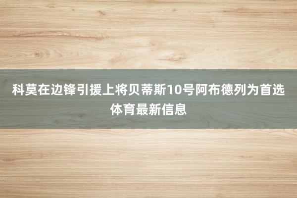 科莫在边锋引援上将贝蒂斯10号阿布德列为首选体育最新信息