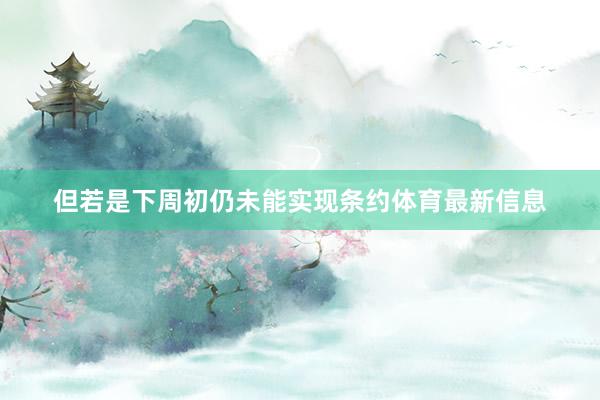 但若是下周初仍未能实现条约体育最新信息