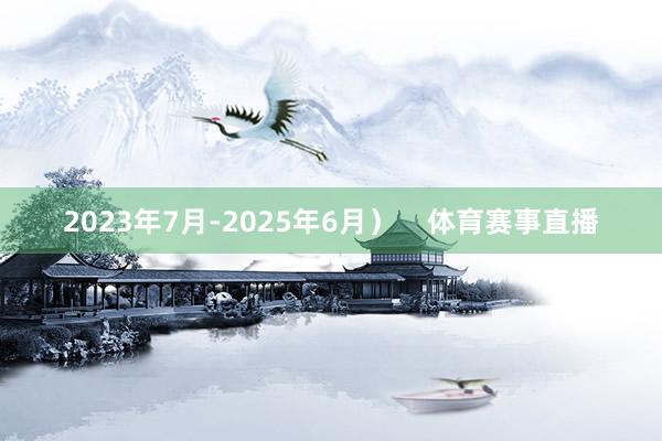 2023年7月-2025年6月）    体育赛事直播