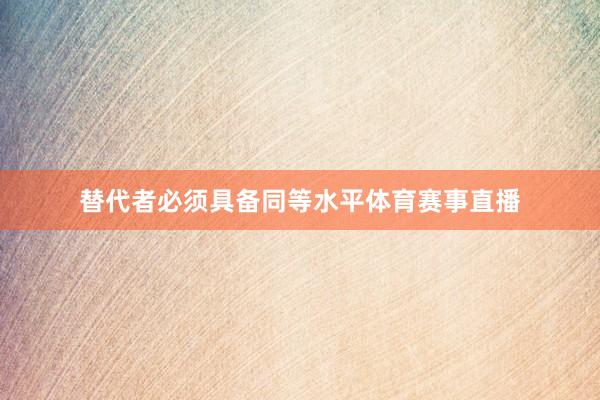 替代者必须具备同等水平体育赛事直播