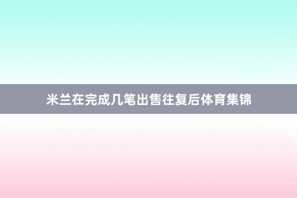 米兰在完成几笔出售往复后体育集锦