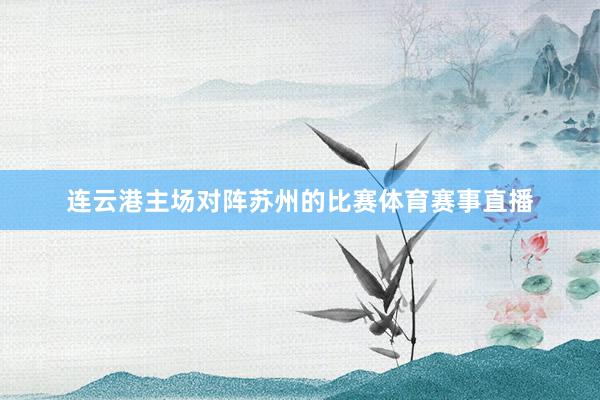连云港主场对阵苏州的比赛体育赛事直播