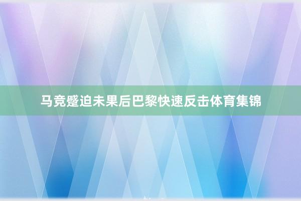 马竞蹙迫未果后巴黎快速反击体育集锦