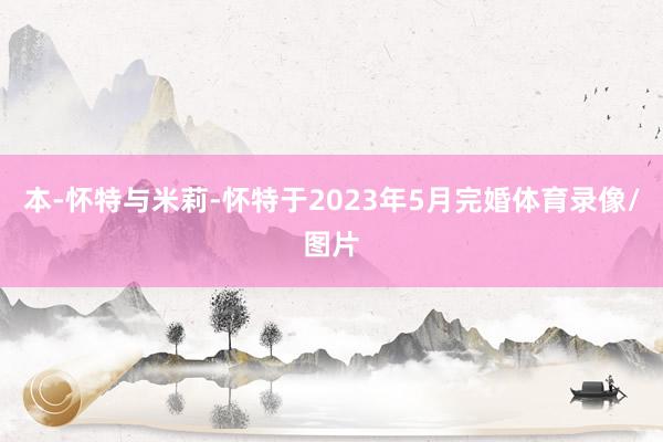 本-怀特与米莉-怀特于2023年5月完婚体育录像/图片