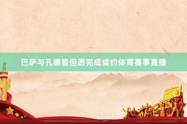 巴萨与孔德皆但愿完成续约体育赛事直播