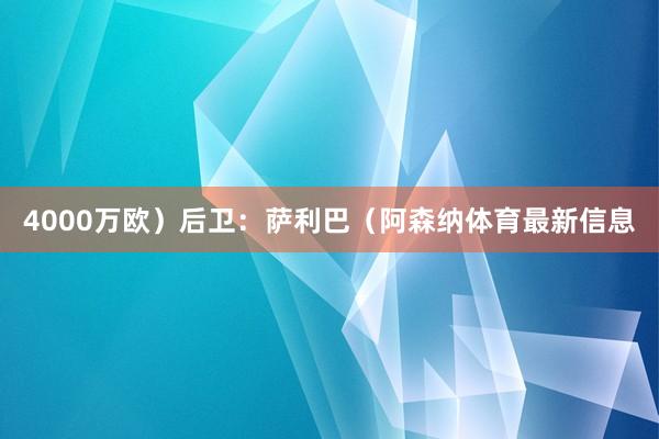 4000万欧）后卫：萨利巴（阿森纳体育最新信息