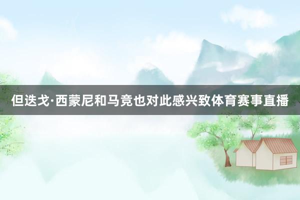 但迭戈·西蒙尼和马竞也对此感兴致体育赛事直播