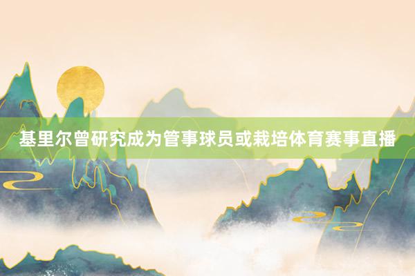 基里尔曾研究成为管事球员或栽培体育赛事直播
