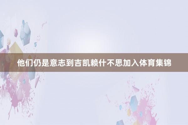 他们仍是意志到吉凯赖什不思加入体育集锦