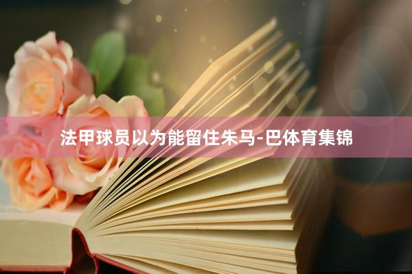 法甲球员以为能留住朱马-巴体育集锦