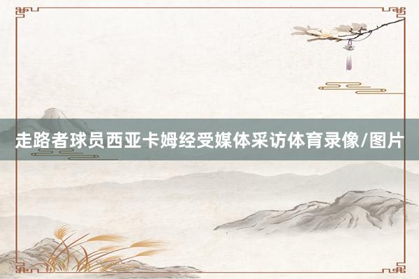 走路者球员西亚卡姆经受媒体采访体育录像/图片
