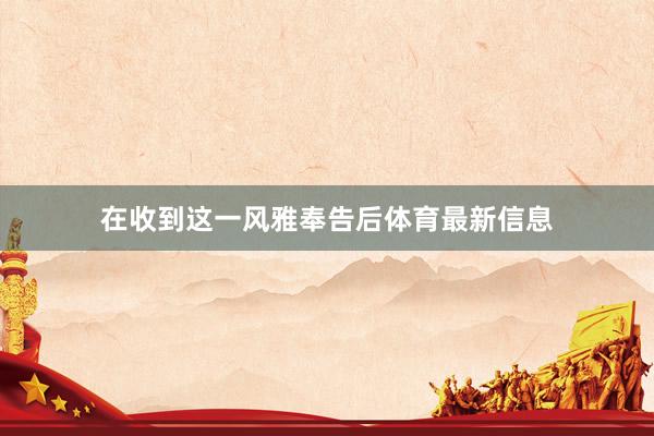 在收到这一风雅奉告后体育最新信息