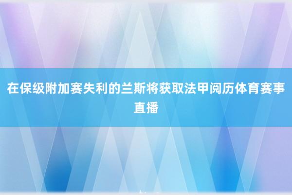 在保级附加赛失利的兰斯将获取法甲阅历体育赛事直播
