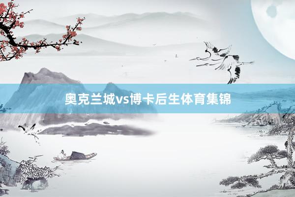 奥克兰城vs博卡后生体育集锦