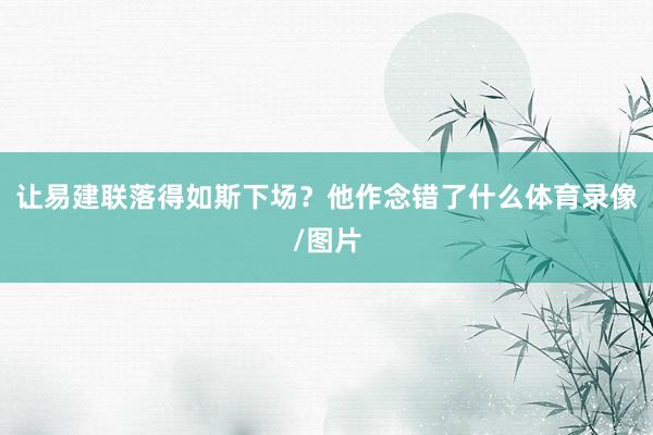 让易建联落得如斯下场？他作念错了什么体育录像/图片