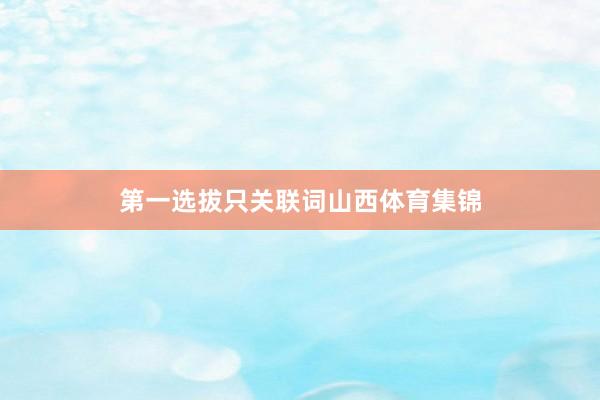 第一选拔只关联词山西体育集锦