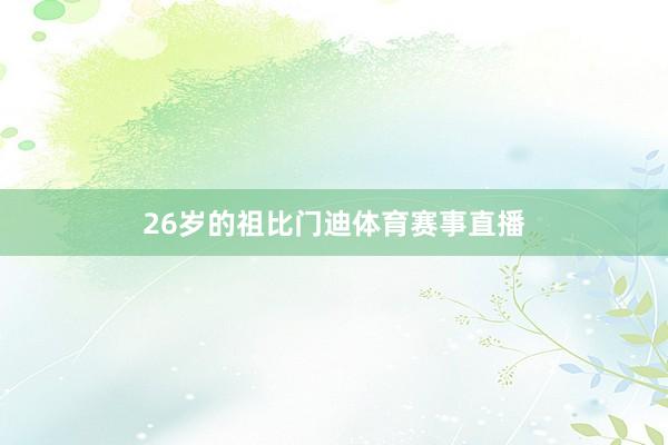 26岁的祖比门迪体育赛事直播