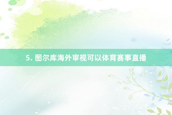 5. 图尔库海外审视可以体育赛事直播