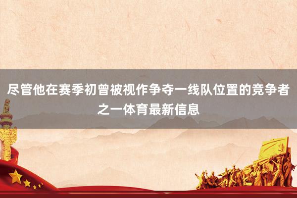 尽管他在赛季初曾被视作争夺一线队位置的竞争者之一体育最新信息