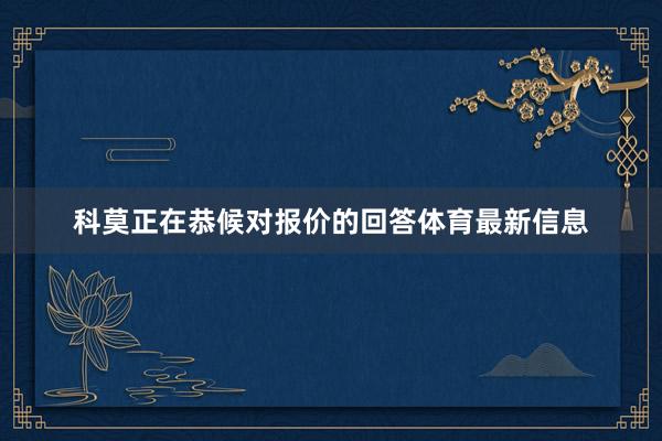 科莫正在恭候对报价的回答体育最新信息