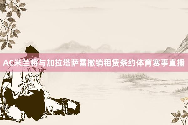 AC米兰将与加拉塔萨雷撤销租赁条约体育赛事直播