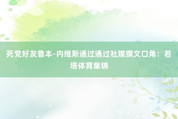 死党好友鲁本-内维斯通过通过社媒撰文口角：若塔体育集锦
