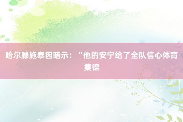 哈尔滕施泰因暗示：“他的安宁给了全队信心体育集锦