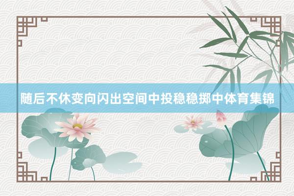 随后不休变向闪出空间中投稳稳掷中体育集锦